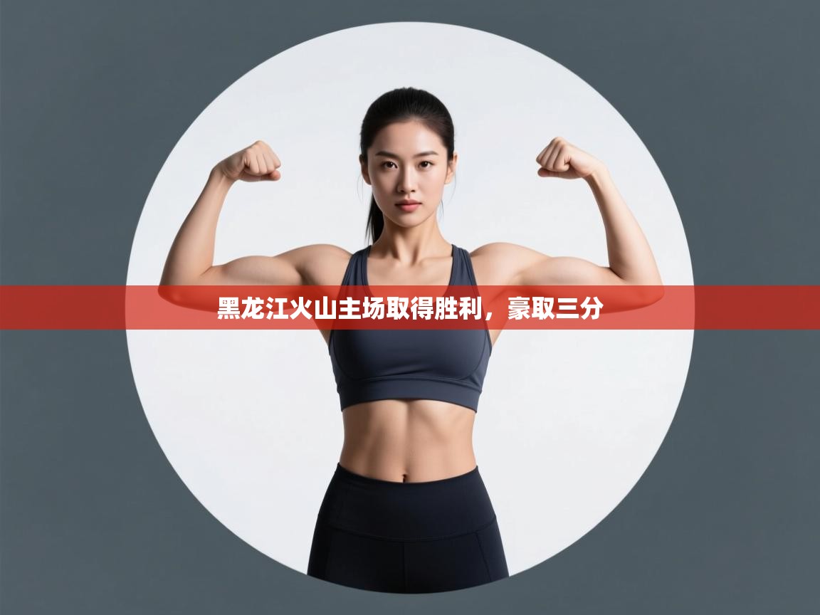 开云体育实名认证入口-黑龙江火山主场取得胜利，豪取三分