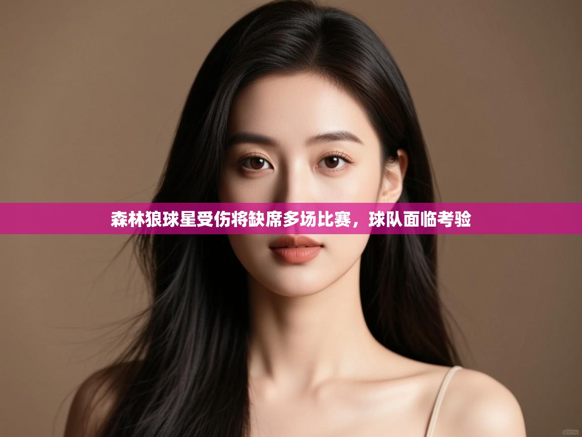 开云体育注册-森林狼球星受伤将缺席多场比赛，球队面临考验  第2张