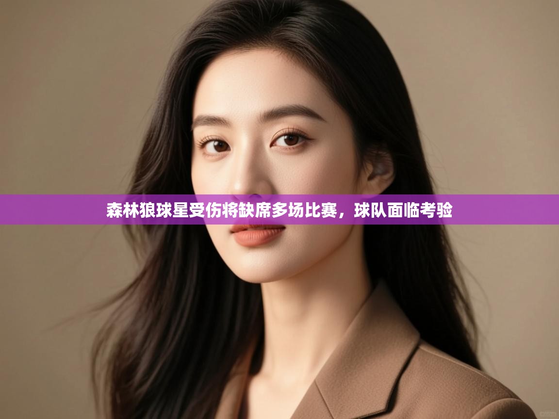 开云体育注册-森林狼球星受伤将缺席多场比赛，球队面临考验  第3张