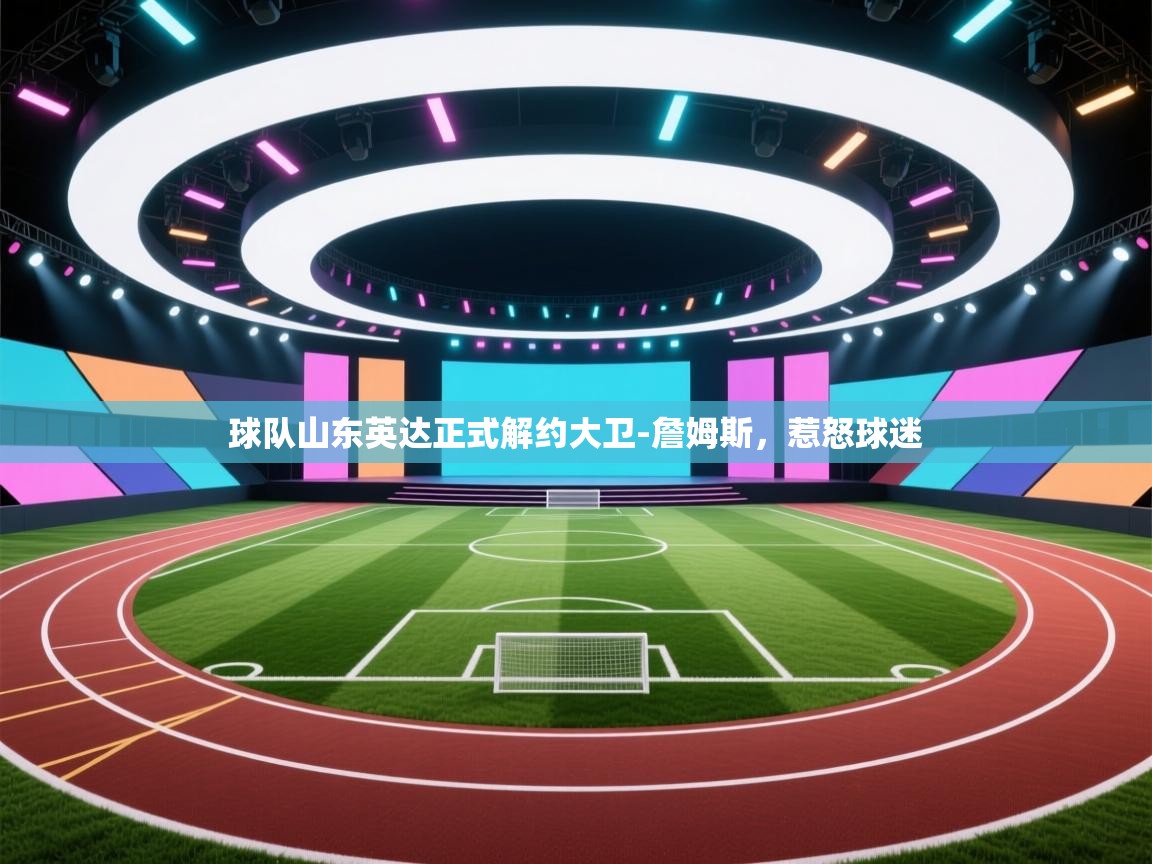 开云体育安装失败怎么办-球队山东英达正式解约大卫-詹姆斯,惹怒球迷 第2张