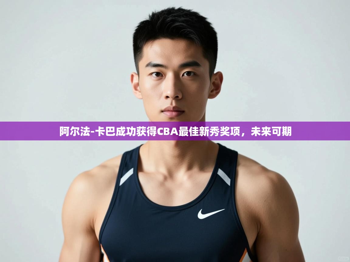 开云体育夜间模式开启-阿尔法-卡巴成功获得CBA最佳新秀奖项,未来可期