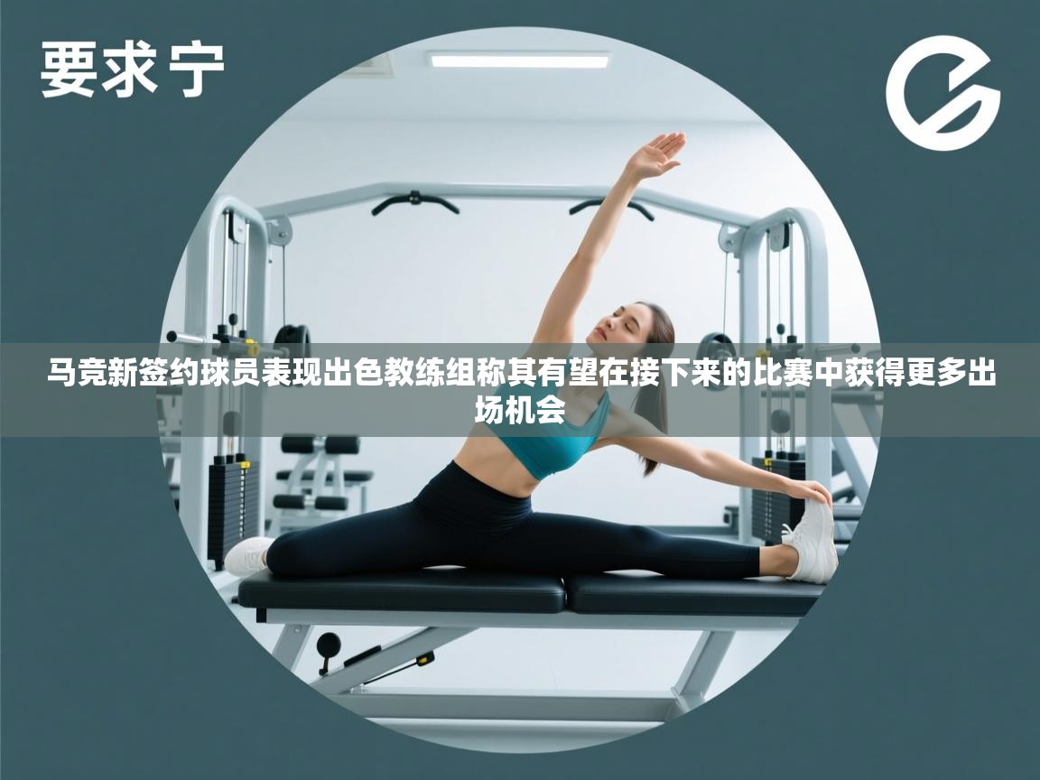 开云体育账号申诉通道-马竞新签约球员表现出色教练组称其有望在接下来的比赛中获得更多出场机会  第3张