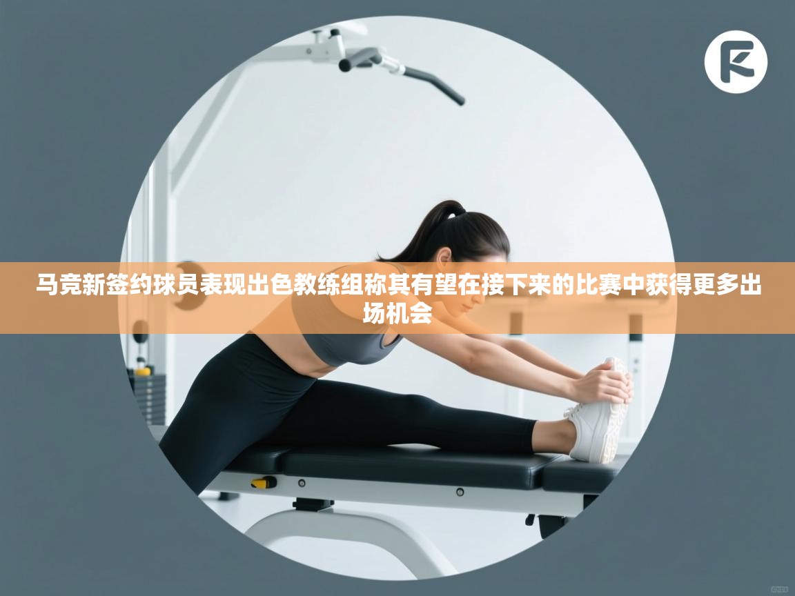 开云体育账号申诉通道-马竞新签约球员表现出色教练组称其有望在接下来的比赛中获得更多出场机会  第4张