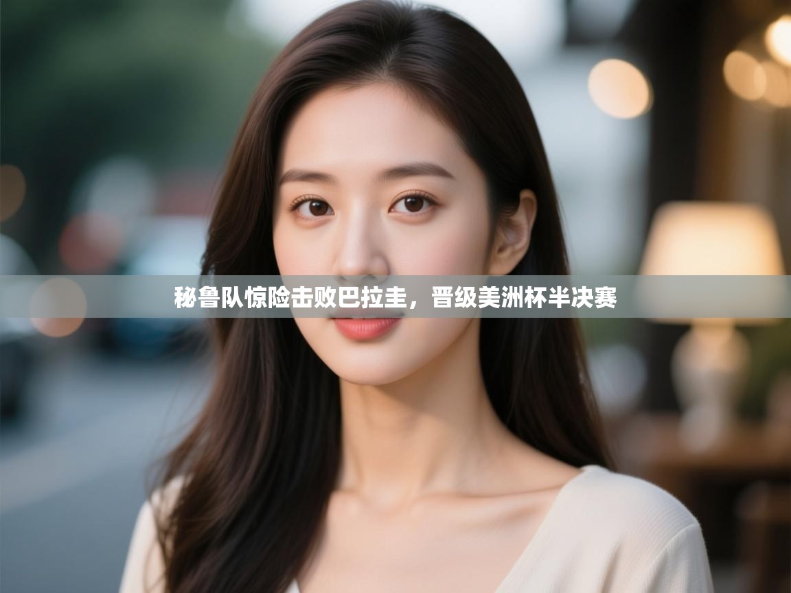 开云体育客服在线咨询-秘鲁队惊险击败巴拉圭,晋级美洲杯半决赛 第4张