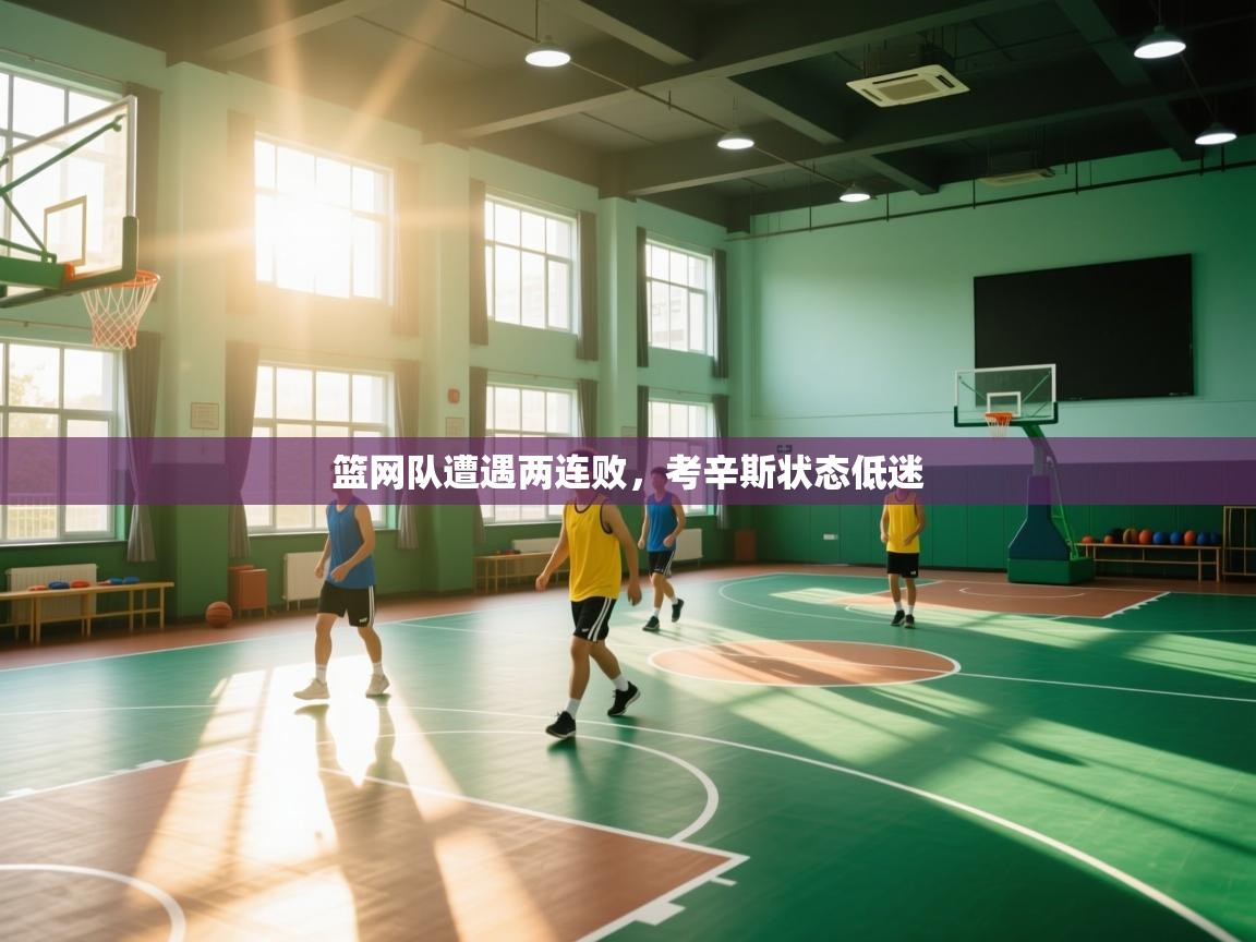 开云体育VIP权益说明-篮网队遭遇两连败，考辛斯状态低迷  第2张