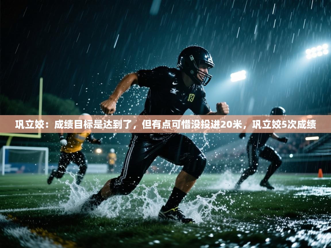 开云体育app下载地址-巩立姣:成绩目标是达到了,但有点可惜没投进20米,巩立姣5次成绩 第2张