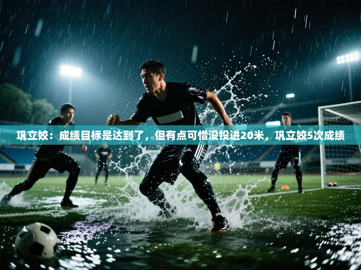 开云体育app下载地址-巩立姣:成绩目标是达到了,但有点可惜没投进20米,巩立姣5次成绩 第4张