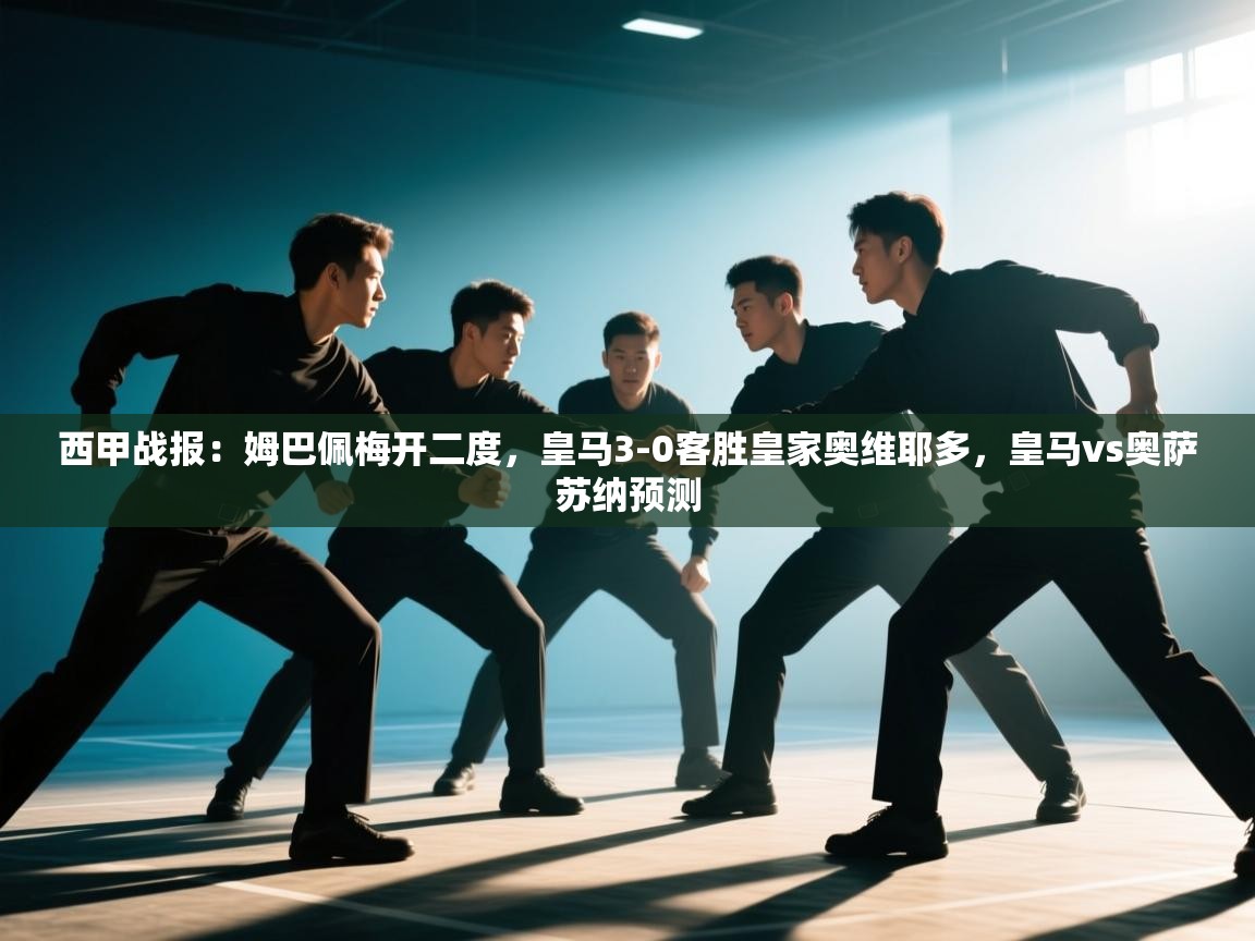 云开体育app官网入口网页版-西甲战报:姆巴佩梅开二度,皇马3-0客胜皇家奥维耶多,皇马vs奥萨苏纳预测 第2张