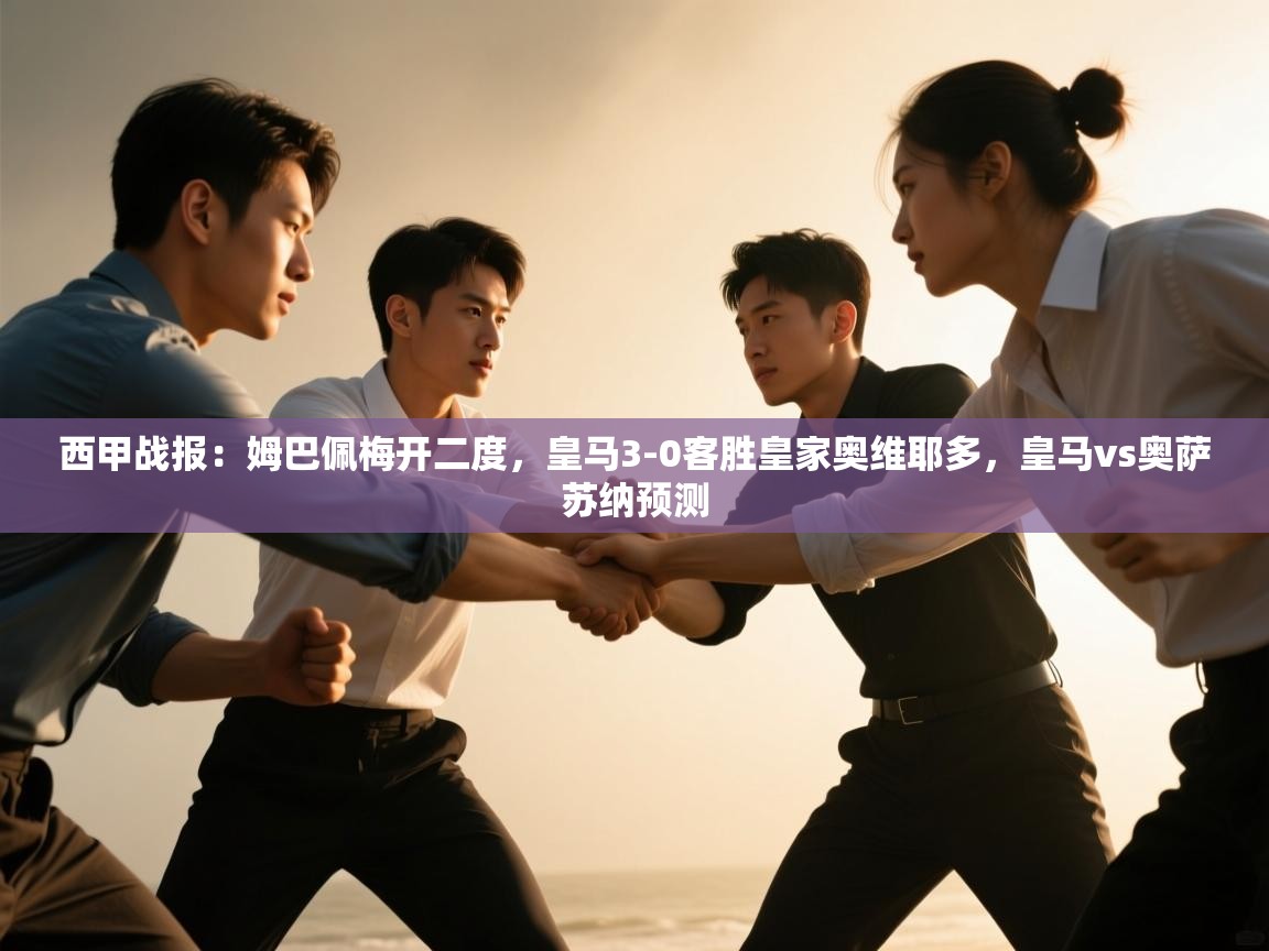云开体育app官网入口网页版-西甲战报:姆巴佩梅开二度,皇马3-0客胜皇家奥维耶多,皇马vs奥萨苏纳预测 第3张
