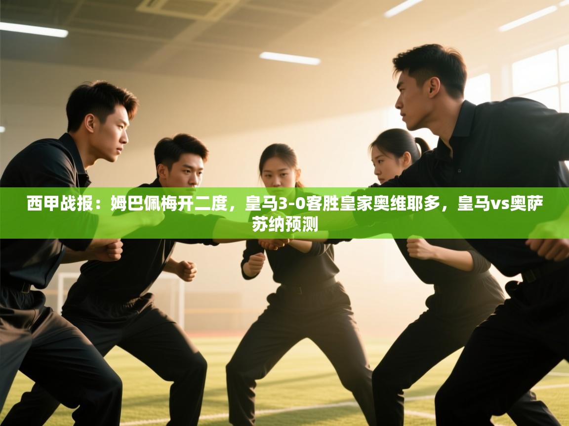 云开体育app官网入口网页版-西甲战报:姆巴佩梅开二度,皇马3-0客胜皇家奥维耶多,皇马vs奥萨苏纳预测 第4张