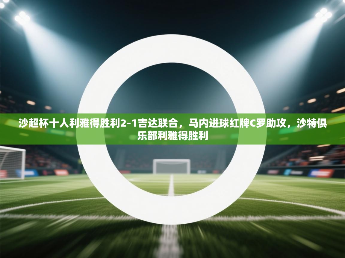 云开体育官网入口-沙超杯十人利雅得胜利2-1吉达联合，马内进球红牌C罗助攻，沙特俱乐部利雅得胜利  第1张