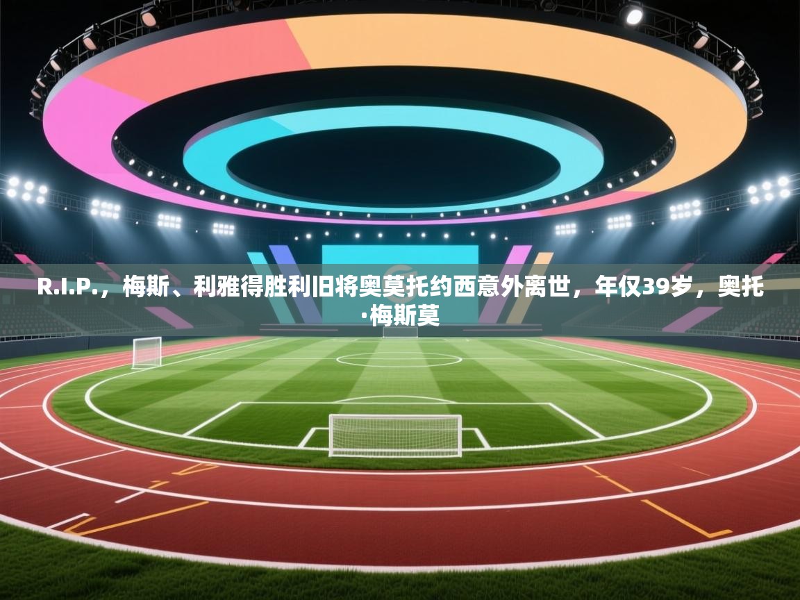 开云平台-R.I.P.，梅斯、利雅得胜利旧将奥莫托约西意外离世，年仅39岁，奥托·梅斯莫  第1张