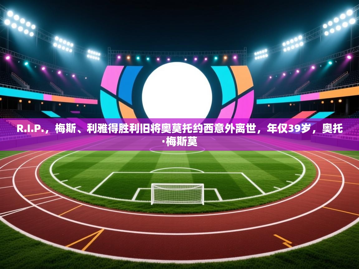 开云平台-R.I.P.，梅斯、利雅得胜利旧将奥莫托约西意外离世，年仅39岁，奥托·梅斯莫  第2张