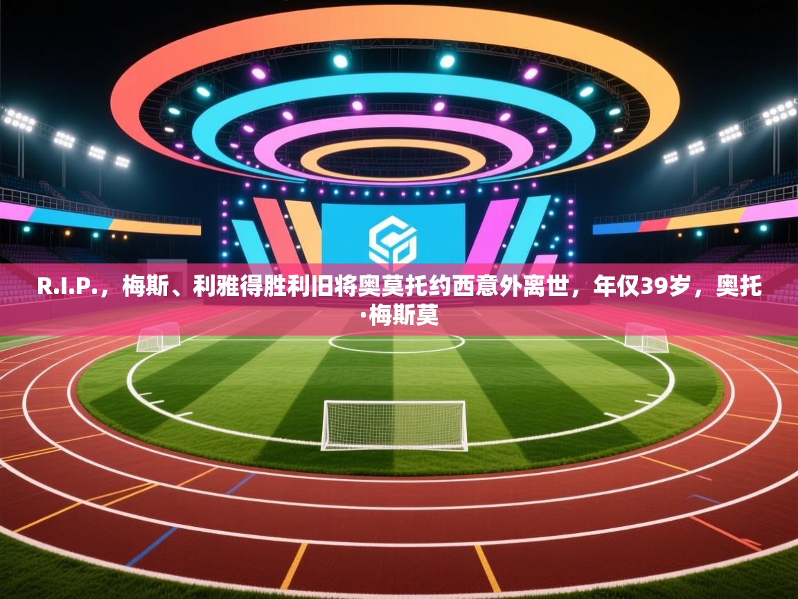 开云平台-R.I.P.，梅斯、利雅得胜利旧将奥莫托约西意外离世，年仅39岁，奥托·梅斯莫  第3张