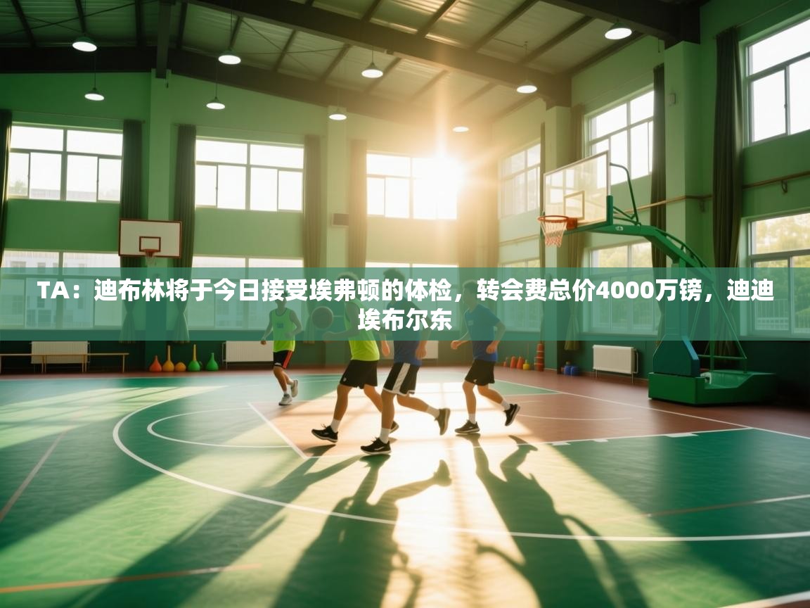 开云体育苹果版下载-TA:迪布林将于今日接受埃弗顿的体检,转会费总价4000万镑,迪迪埃布尔东 第2张