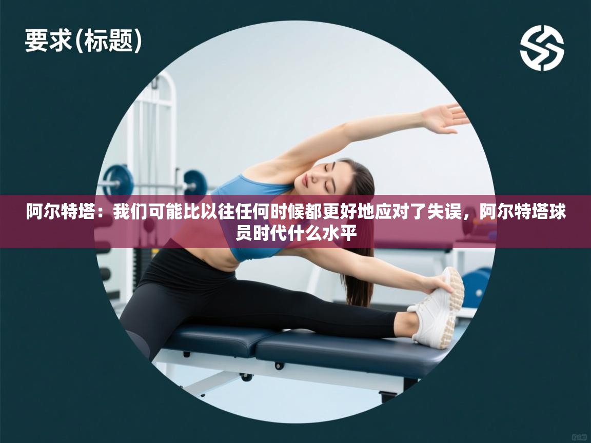 云开体育官网-阿尔特塔：我们可能比以往任何时候都更好地应对了失误，阿尔特塔球员时代什么水平  第3张