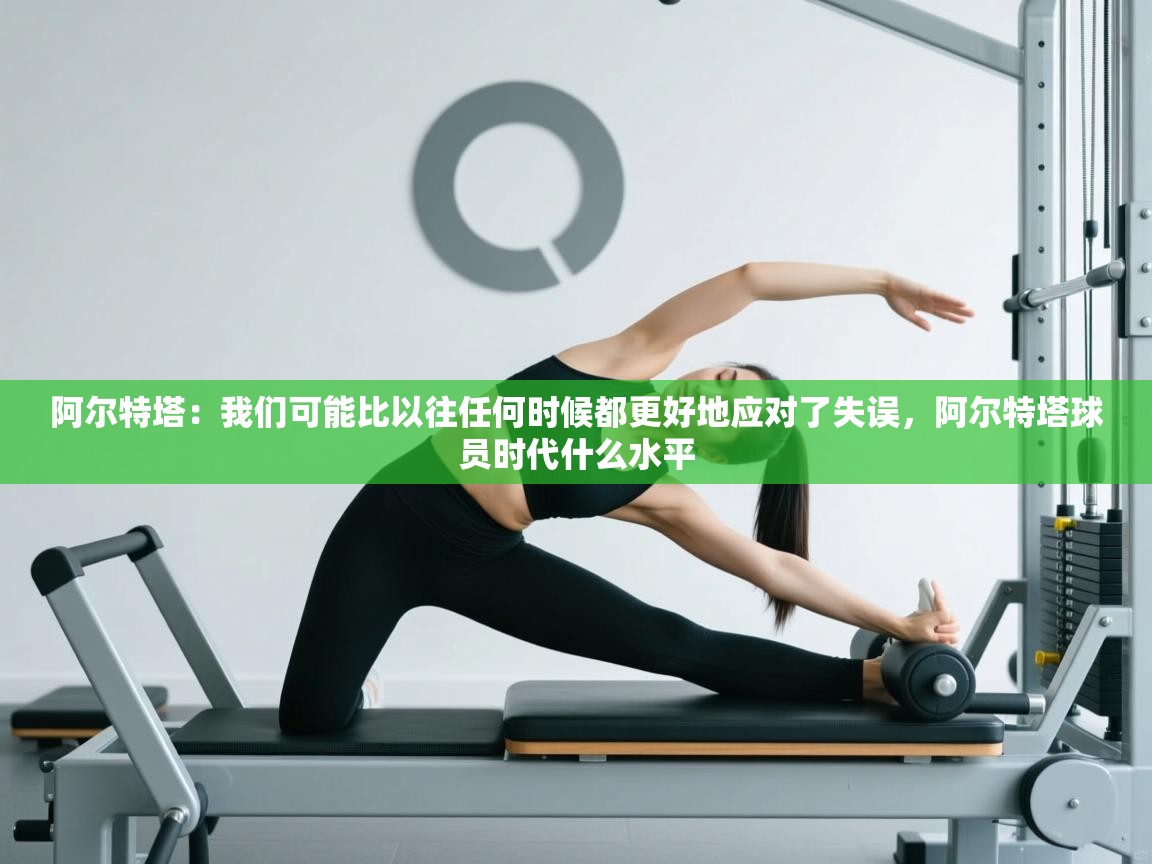 云开体育官网-阿尔特塔：我们可能比以往任何时候都更好地应对了失误，阿尔特塔球员时代什么水平  第4张
