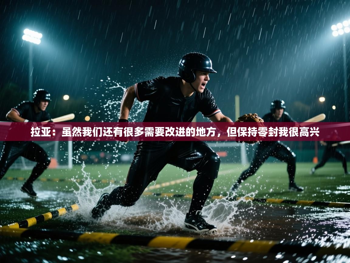 开云体育入口下载-拉亚：虽然我们还有很多需要改进的地方，但保持零封我很高兴  第1张