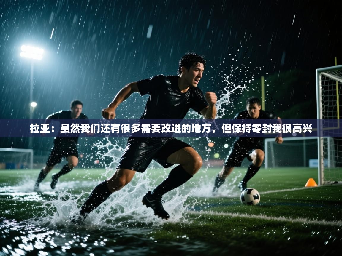 开云体育入口下载-拉亚：虽然我们还有很多需要改进的地方，但保持零封我很高兴  第2张