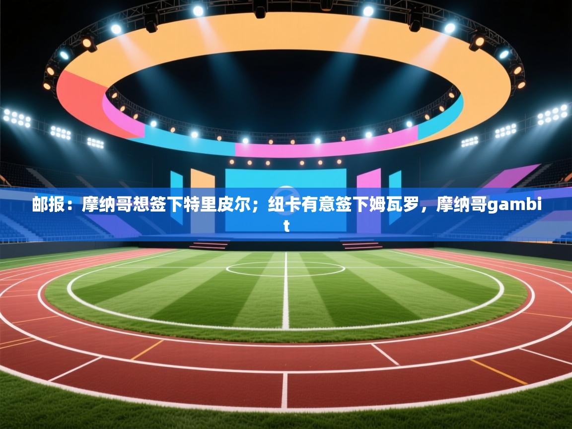 开云体育修改登录密码-邮报:摩纳哥想签下特里皮尔;纽卡有意签下姆瓦罗,摩纳哥gambit 第3张