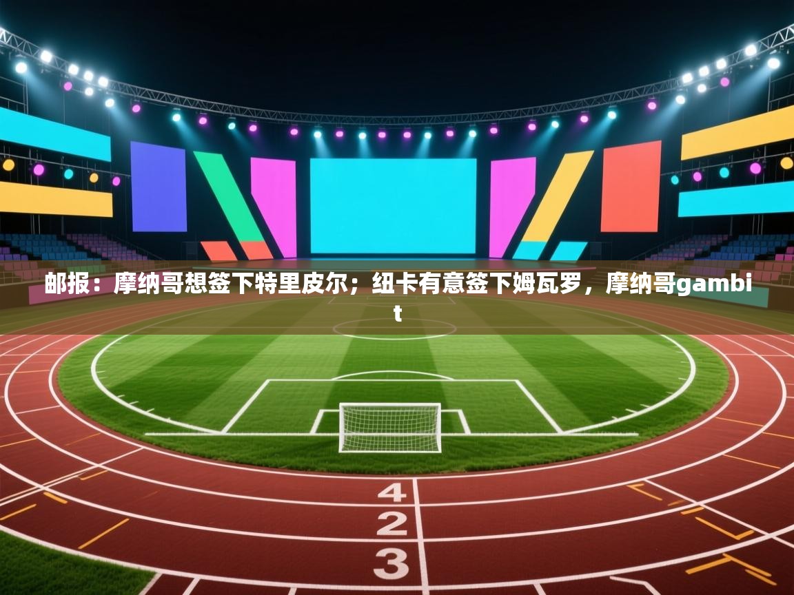 开云体育修改登录密码-邮报:摩纳哥想签下特里皮尔;纽卡有意签下姆瓦罗,摩纳哥gambit 第4张
