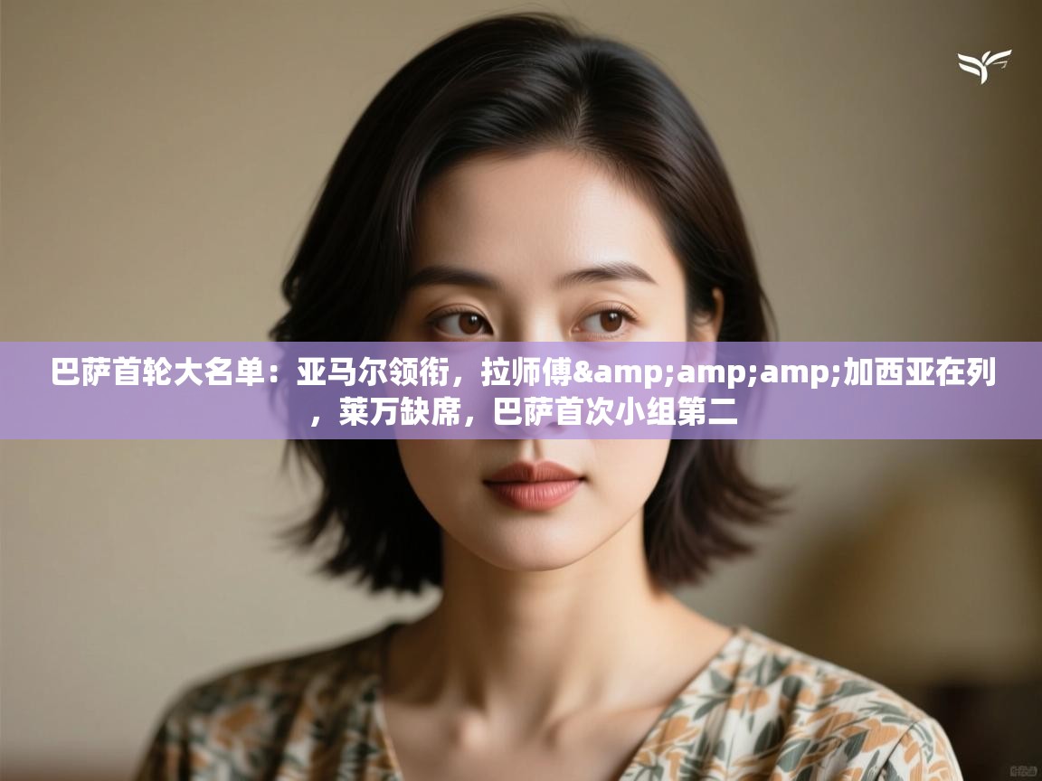 开云体育在线登录-巴萨首轮大名单:亚马尔领衔,拉师傅&加西亚在列,莱万缺席,巴萨首次小组第二 第2张