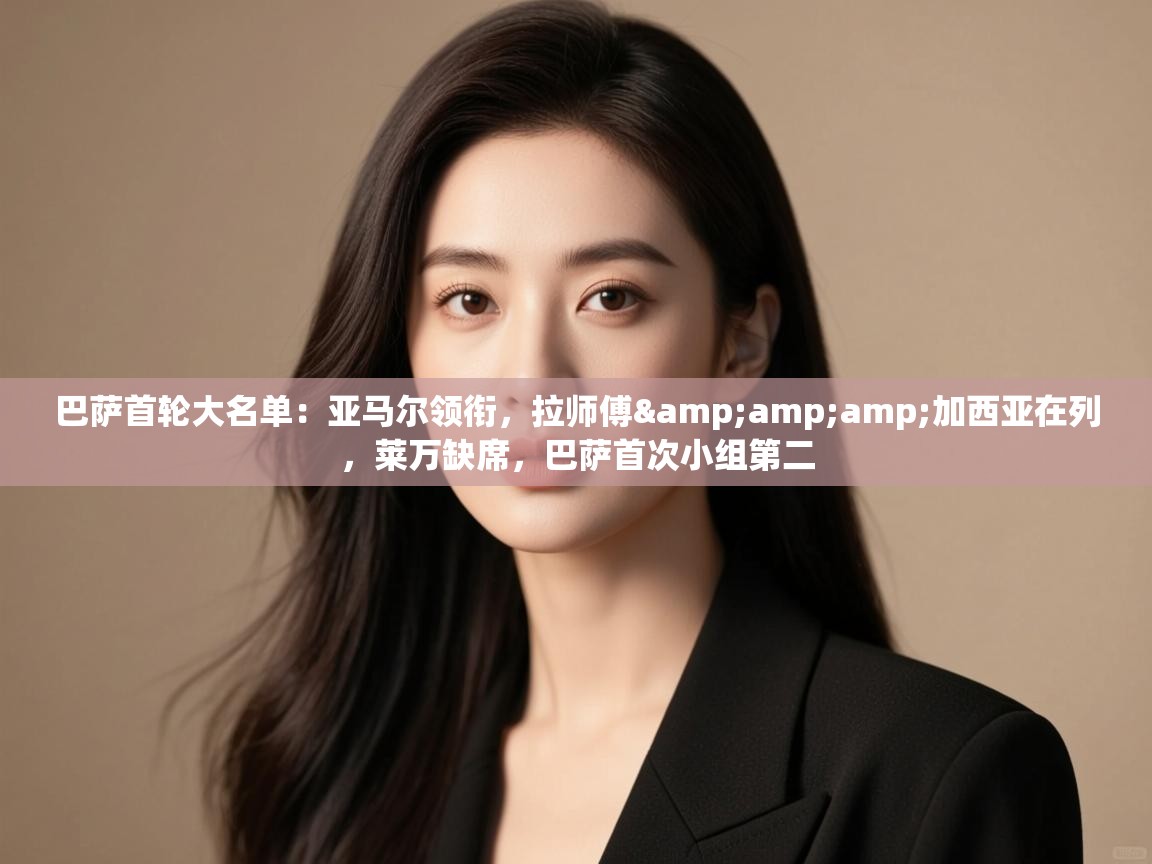 开云体育在线登录-巴萨首轮大名单:亚马尔领衔,拉师傅&加西亚在列,莱万缺席,巴萨首次小组第二 第3张