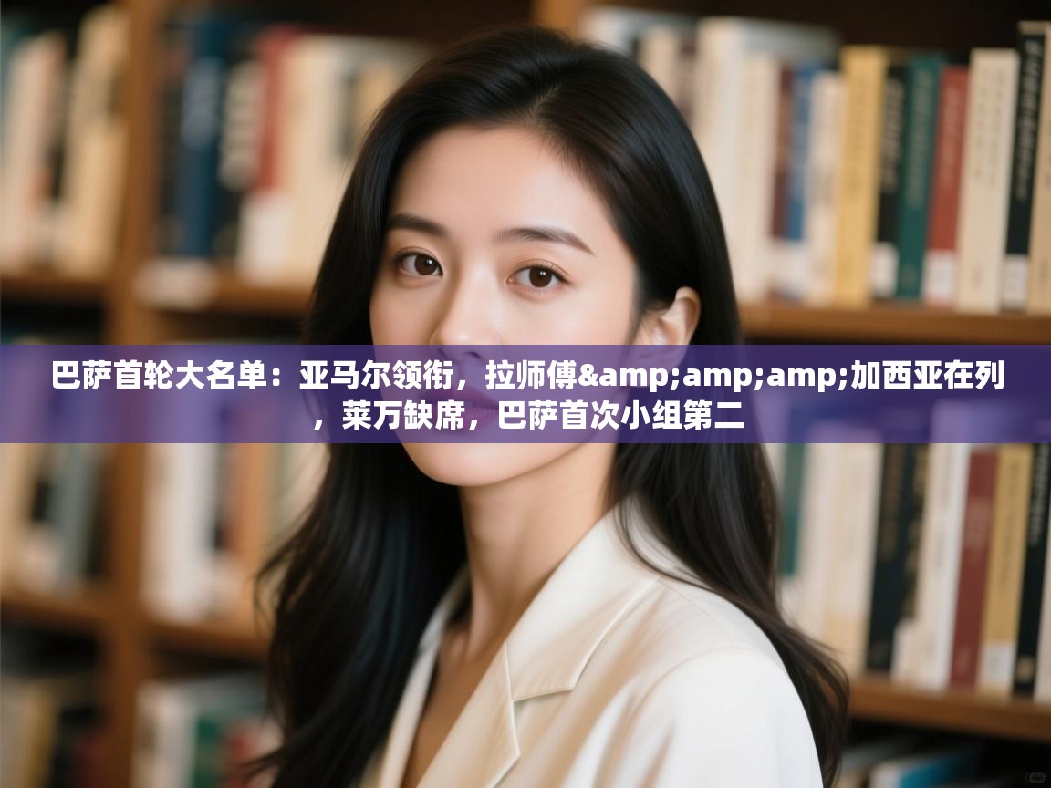 开云体育在线登录-巴萨首轮大名单:亚马尔领衔,拉师傅&加西亚在列,莱万缺席,巴萨首次小组第二 第4张