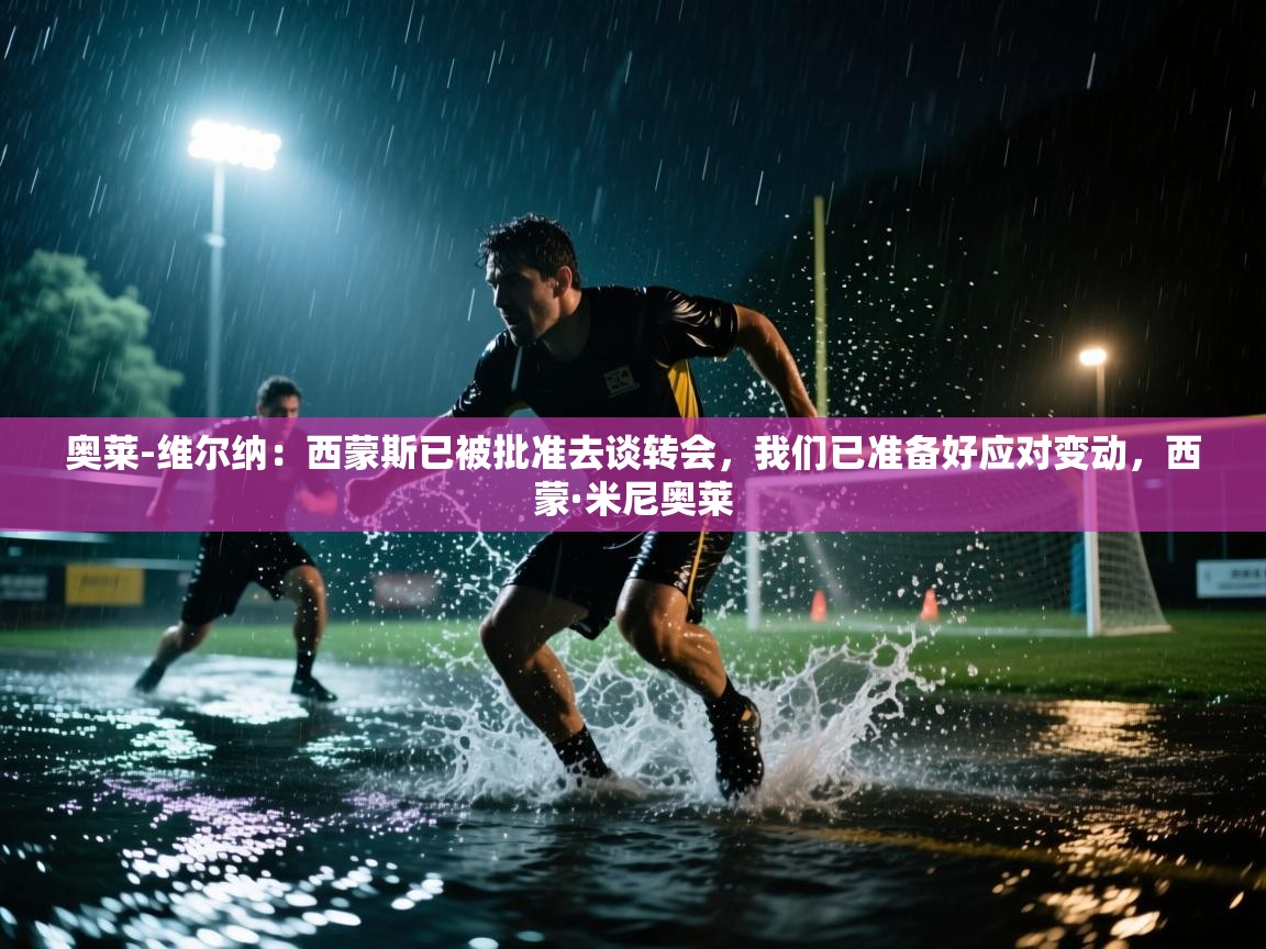 开云体育夜间模式开启-奥莱-维尔纳:西蒙斯已被批准去谈转会,我们已准备好应对变动,西蒙·米尼奥莱 第2张