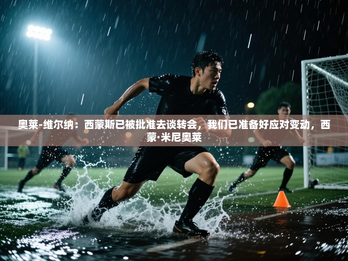 开云体育夜间模式开启-奥莱-维尔纳:西蒙斯已被批准去谈转会,我们已准备好应对变动,西蒙·米尼奥莱 第3张