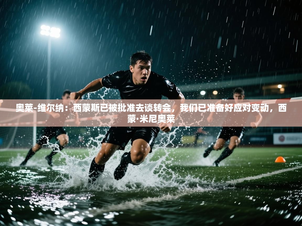 开云体育夜间模式开启-奥莱-维尔纳:西蒙斯已被批准去谈转会,我们已准备好应对变动,西蒙·米尼奥莱 第4张