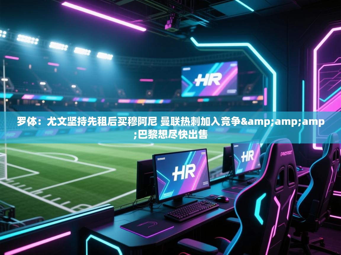 云开体育官网登录入口手机版-罗体：尤文坚持先租后买穆阿尼 曼联热刺加入竞争&巴黎想尽快出售