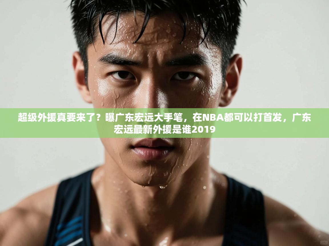 开云体育app官网-超级外援真要来了？曝广东宏远大手笔，在NBA都可以打首发，广东宏远最新外援是谁2019