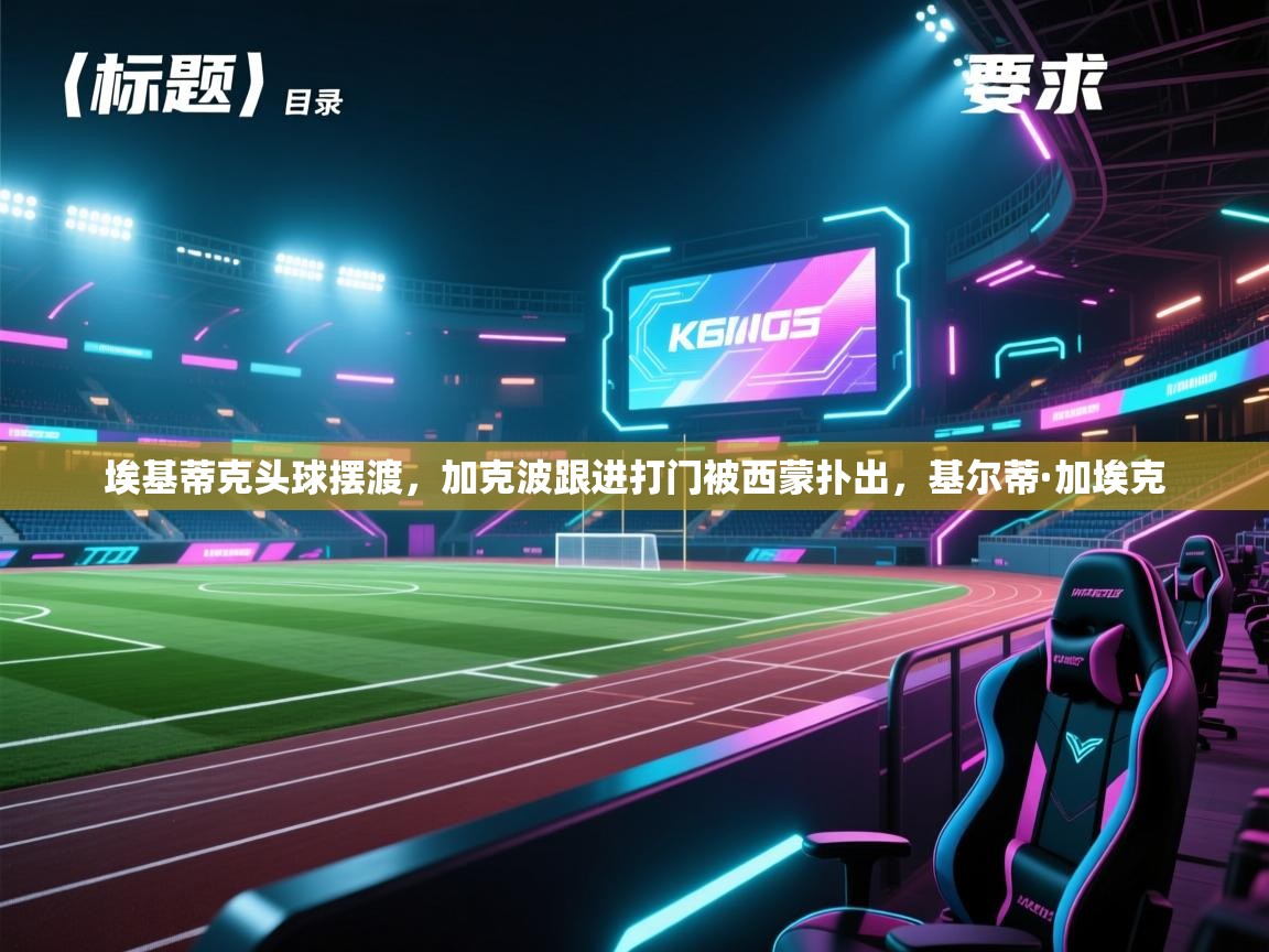 开云体育入口平台-埃基蒂克头球摆渡,加克波跟进打门被西蒙扑出,基尔蒂·加埃克 第2张