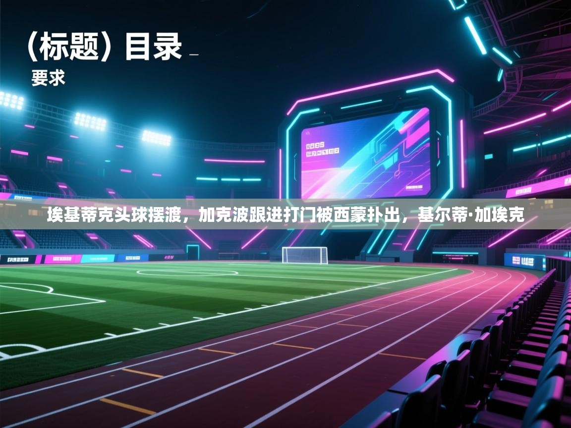 开云体育入口平台-埃基蒂克头球摆渡,加克波跟进打门被西蒙扑出,基尔蒂·加埃克 第3张