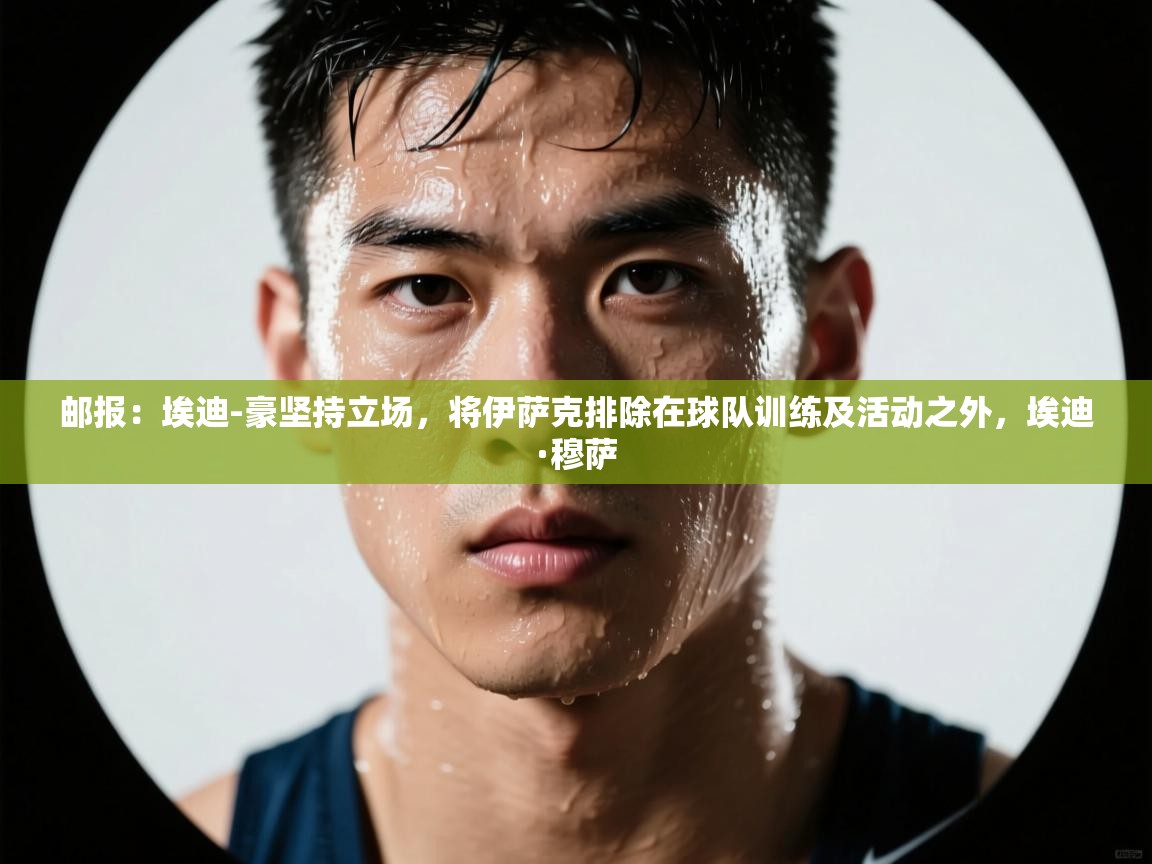 开云体育app下载安卓-邮报：埃迪-豪坚持立场，将伊萨克排除在球队训练及活动之外，埃迪·穆萨