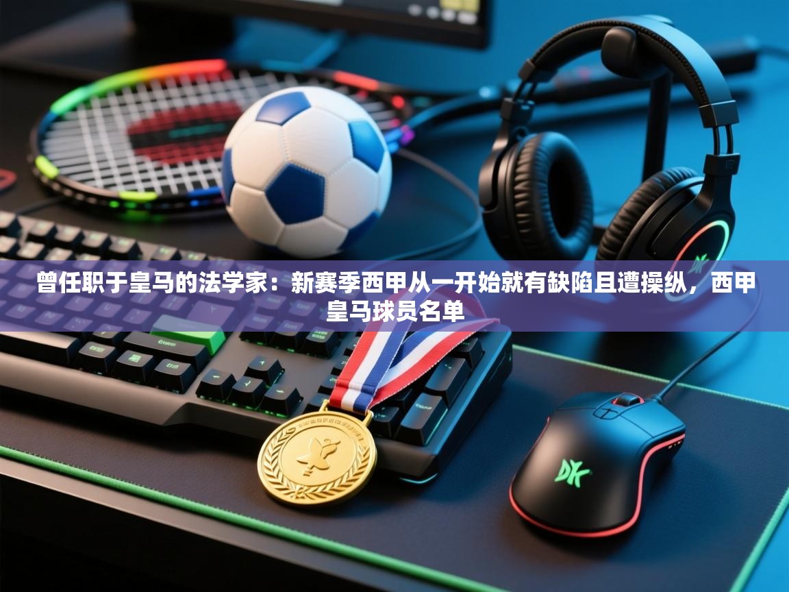 开云体育网络异常修复-曾任职于皇马的法学家：新赛季西甲从一开始就有缺陷且遭操纵，西甲皇马球员名单