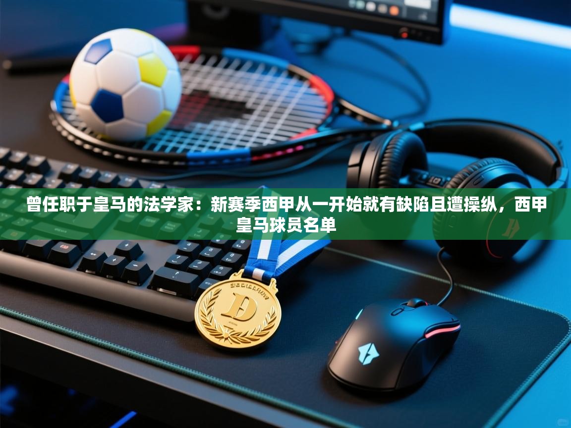 开云体育网络异常修复-曾任职于皇马的法学家：新赛季西甲从一开始就有缺陷且遭操纵，西甲皇马球员名单  第2张