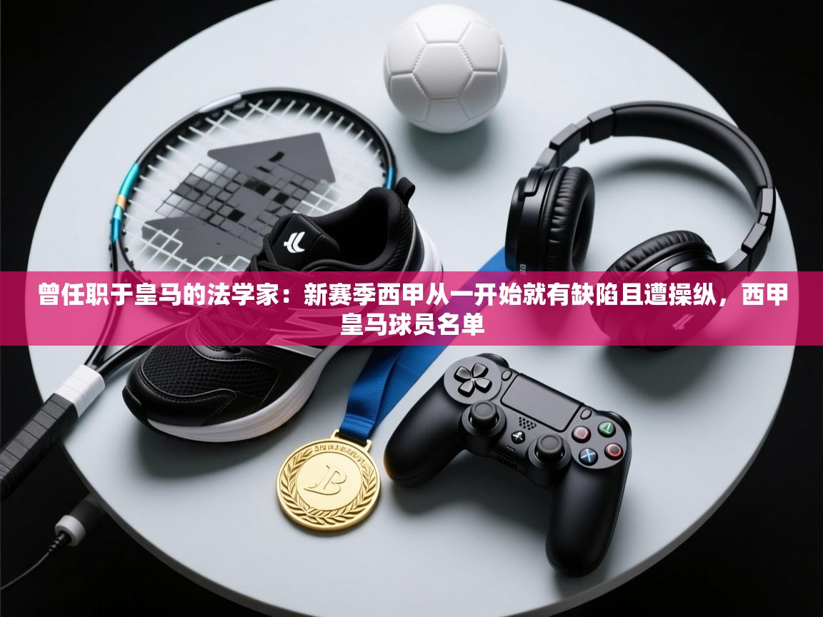 开云体育网络异常修复-曾任职于皇马的法学家：新赛季西甲从一开始就有缺陷且遭操纵，西甲皇马球员名单  第4张