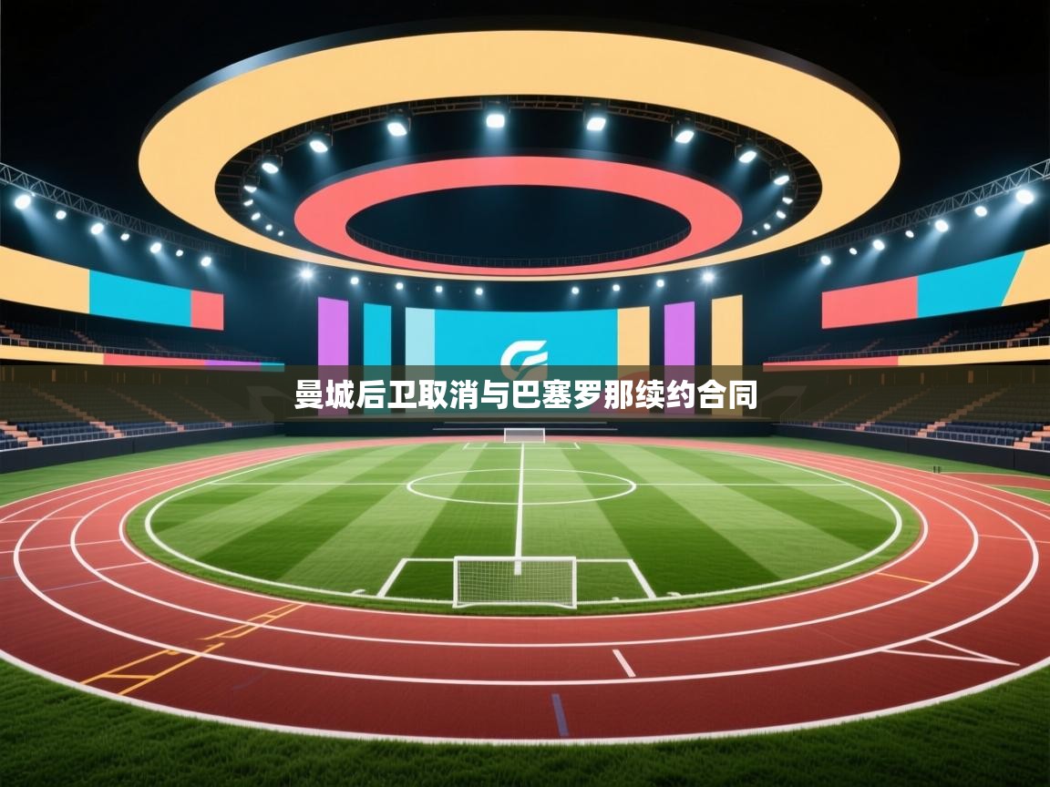 开云体育入口下载-曼城后卫取消与巴塞罗那续约合同