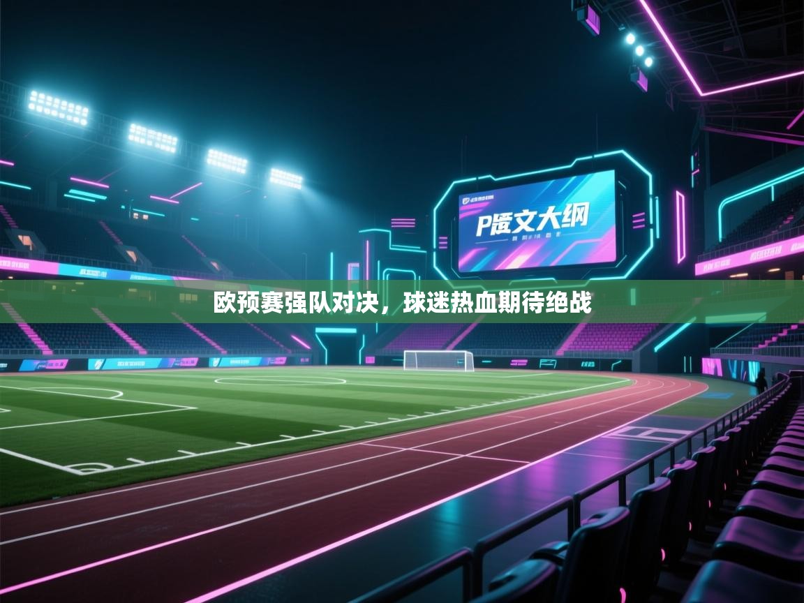 开云体育入口手机版-欧预赛强队对决，球迷热血期待绝战