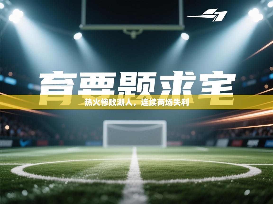 kaiyun体育入口-热火惨败湖人,连续两场失利 第4张