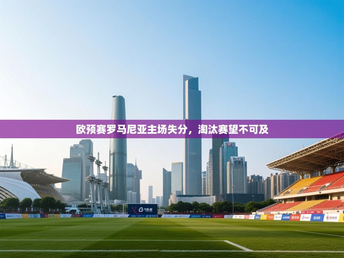 开云体育工单提交入口-欧预赛罗马尼亚主场失分，淘汰赛望不可及