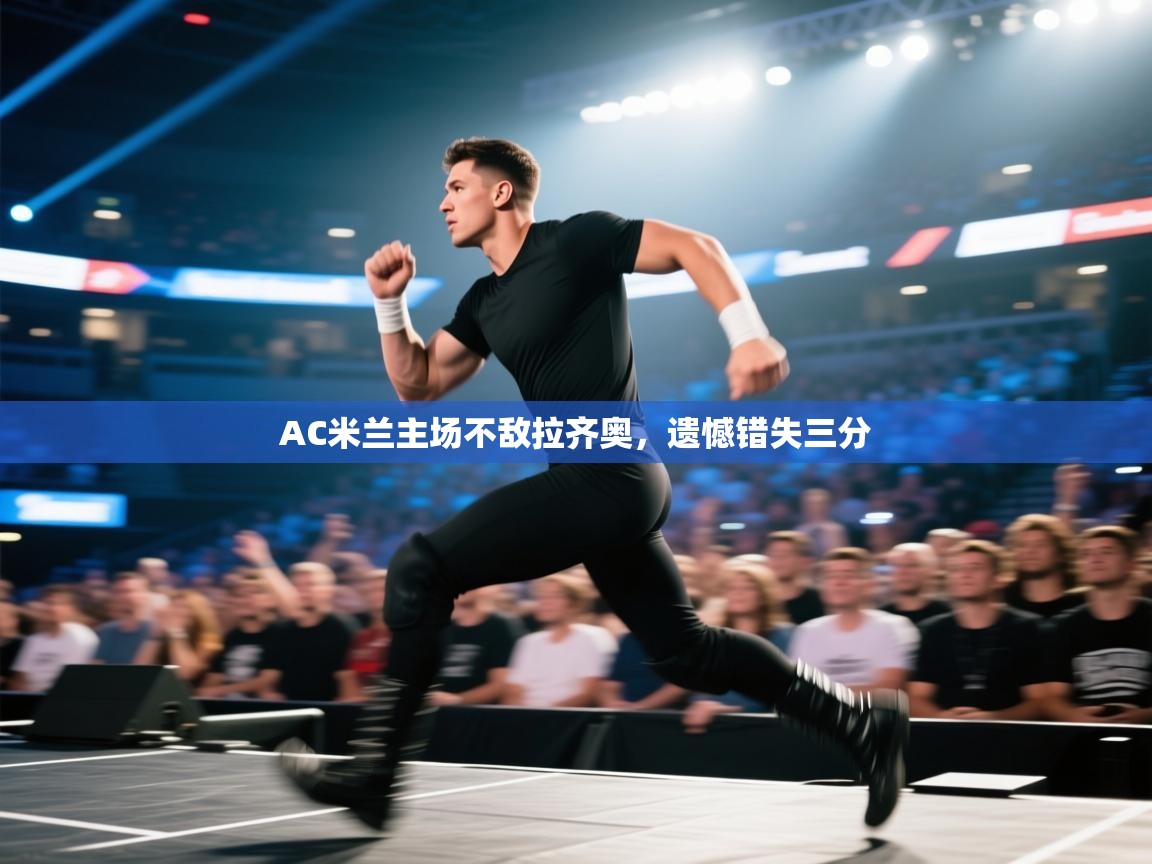 开云kaiyun体育app入口下载官网-AC米兰主场不敌拉齐奥，遗憾错失三分  第2张