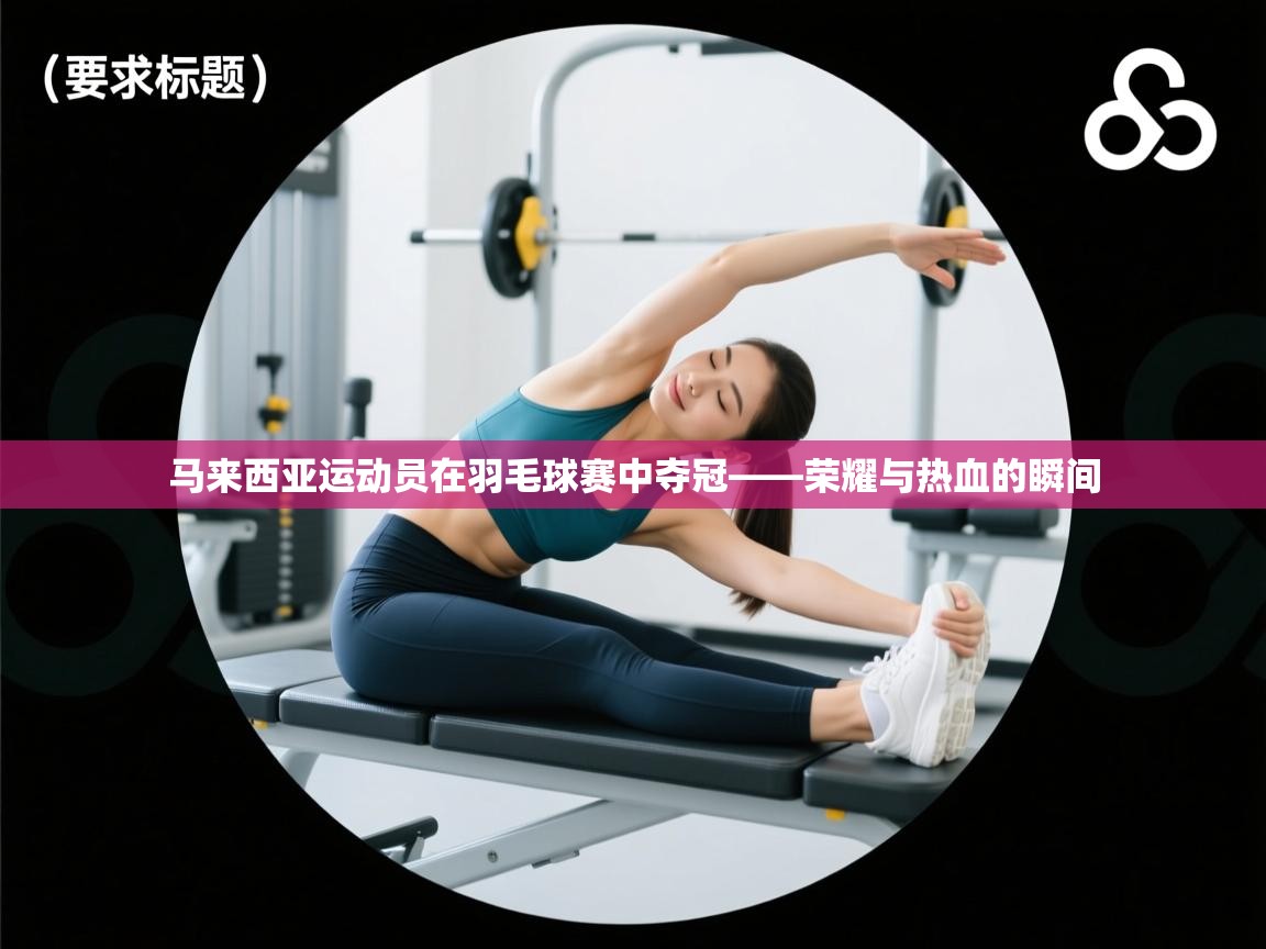 开云·体育kaiyun官方网站_kaiyun sports-马来西亚运动员在羽毛球赛中夺冠——荣耀与热血的瞬间  第3张