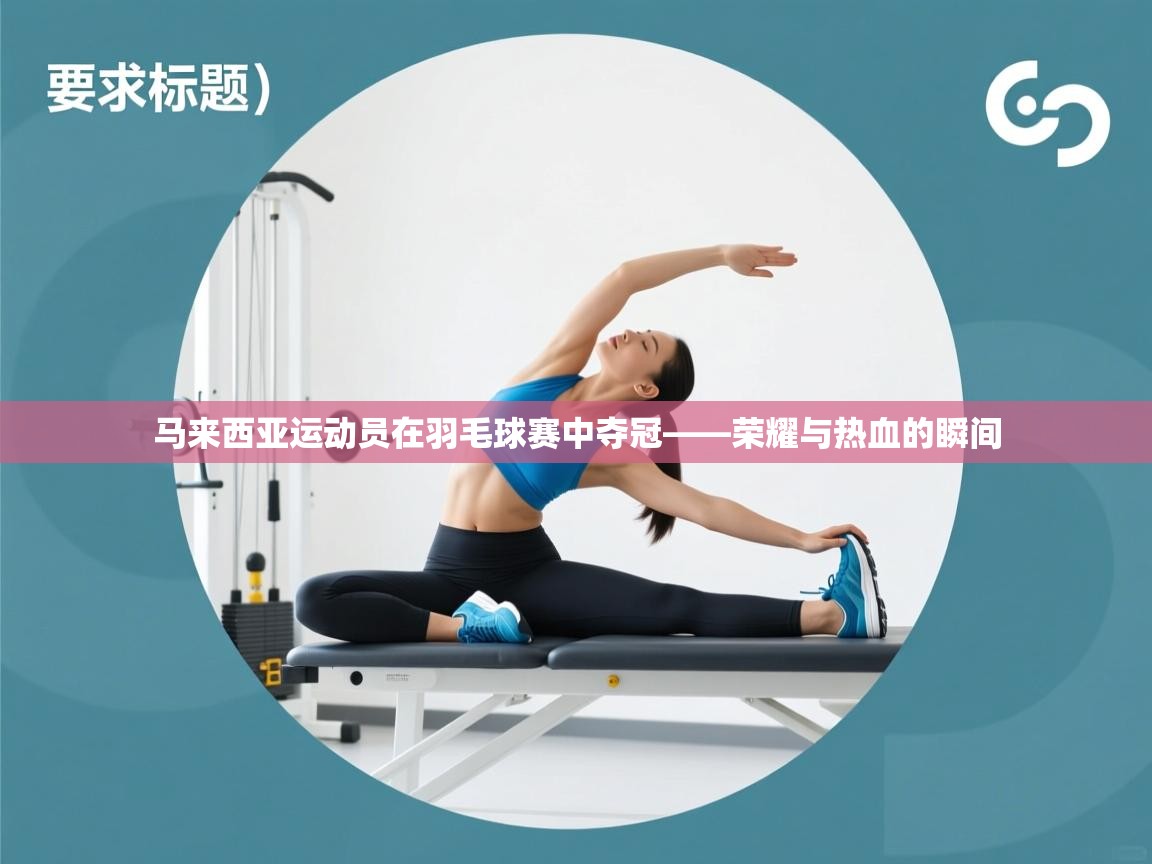 开云·体育kaiyun官方网站_kaiyun sports-马来西亚运动员在羽毛球赛中夺冠——荣耀与热血的瞬间  第4张