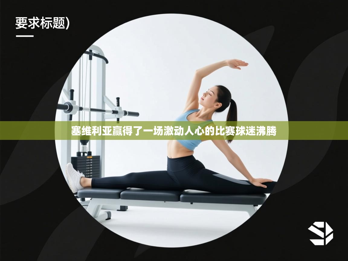 开云客服-塞维利亚赢得了一场激动人心的比赛球迷沸腾  第3张