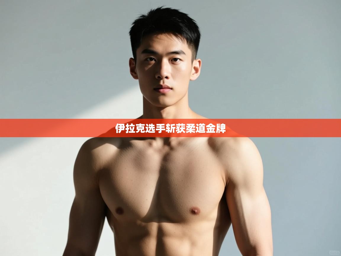 开云体育入口下载-伊拉克选手斩获柔道金牌