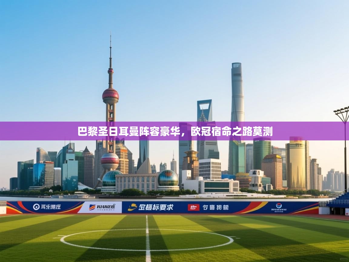 开云体育app评价-巴黎圣日耳曼阵容豪华，欧冠宿命之路莫测  第2张