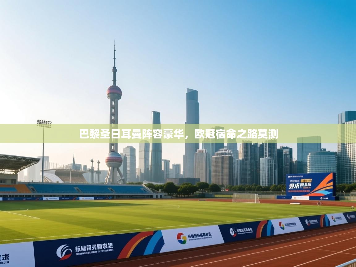 开云体育app评价-巴黎圣日耳曼阵容豪华，欧冠宿命之路莫测  第3张